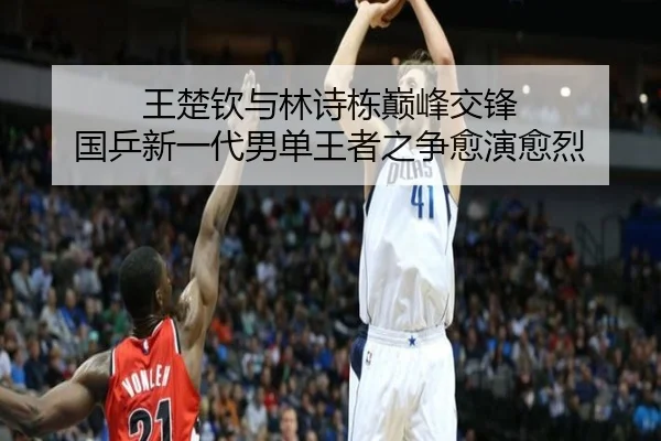 王楚钦与林诗栋巅峰交锋 国乒新一代男单王者之争愈演愈烈