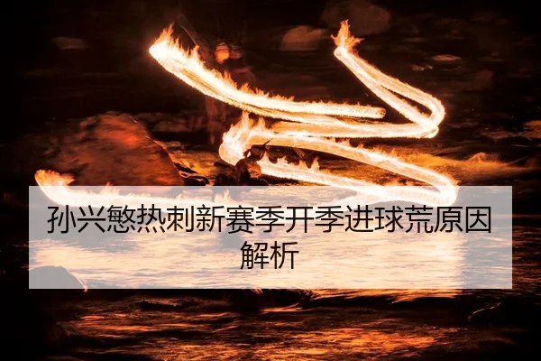孙兴慜热刺新赛季开季进球荒原因解析